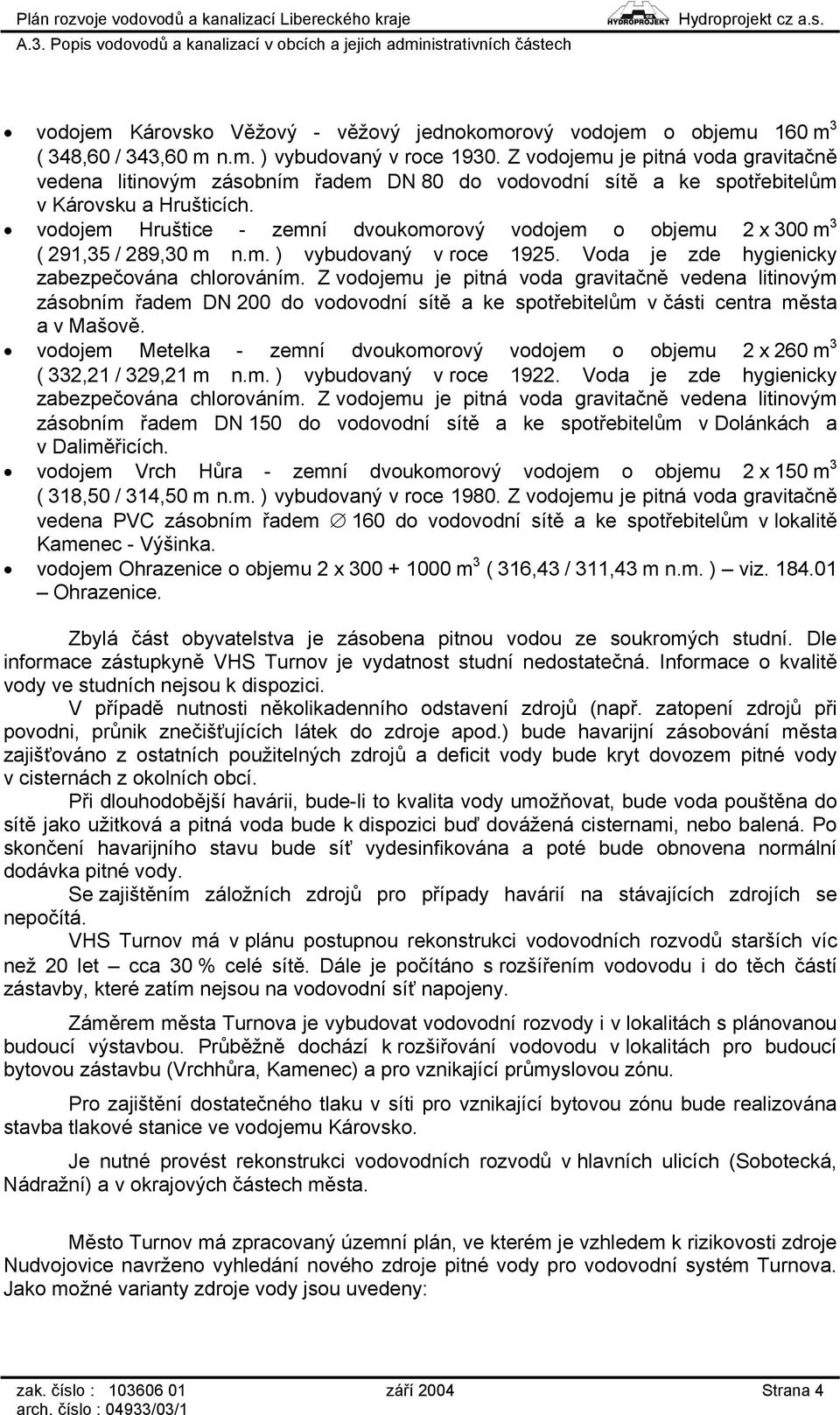 vodojem Hruštice - zemní dvoukomorový vodojem o objemu 2 x 300 m 3 ( 291,35 / 289,30 m n.m. ) vybudovaný v roce 1925. Voda je zde hygienicky zabezpečována chlorováním.