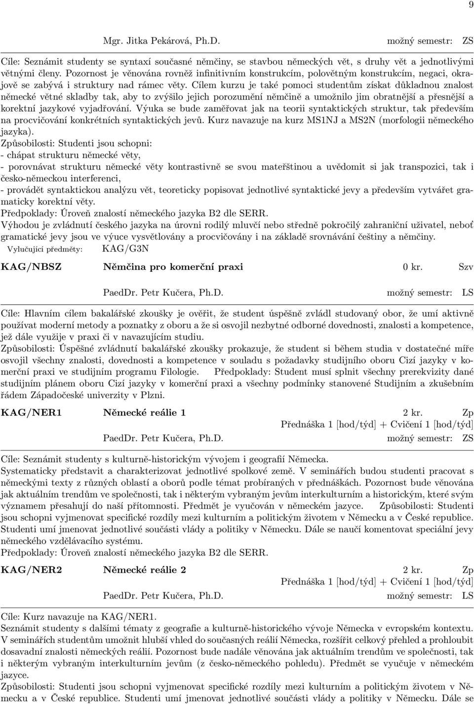 Cílem kurzu je také pomoci studentům získat důkladnou znalost německé větné skladby tak, aby to zvýšilo jejich porozumění němčině a umožnilo jim obratnější a přesnější a korektní jazykové vyjadřování.