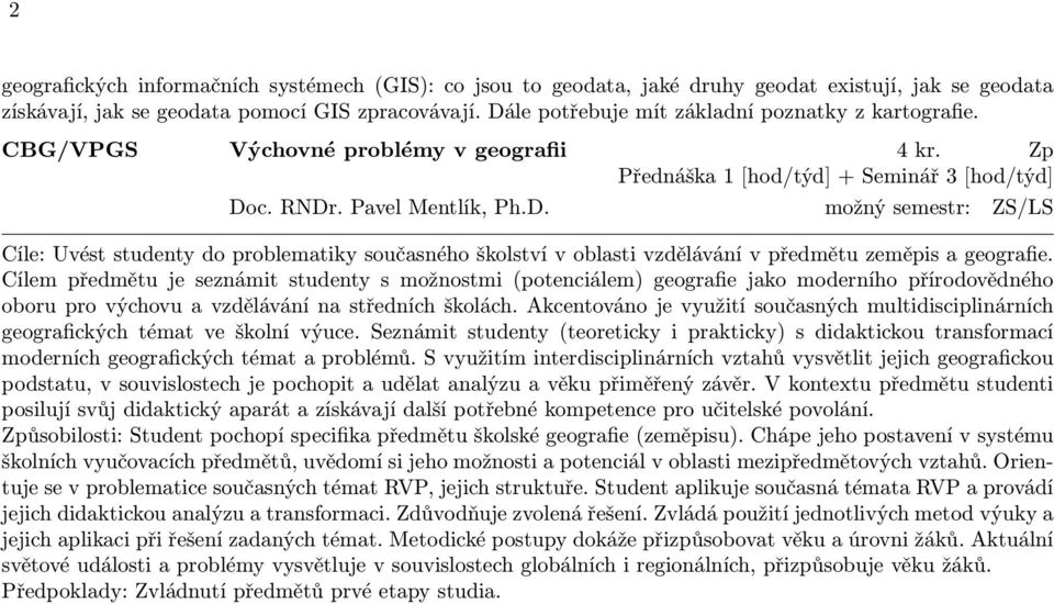 Cílem předmětu je seznámit studenty s možnostmi (potenciálem) geografie jako moderního přírodovědného oboru pro výchovu a vzdělávání na středních školách.