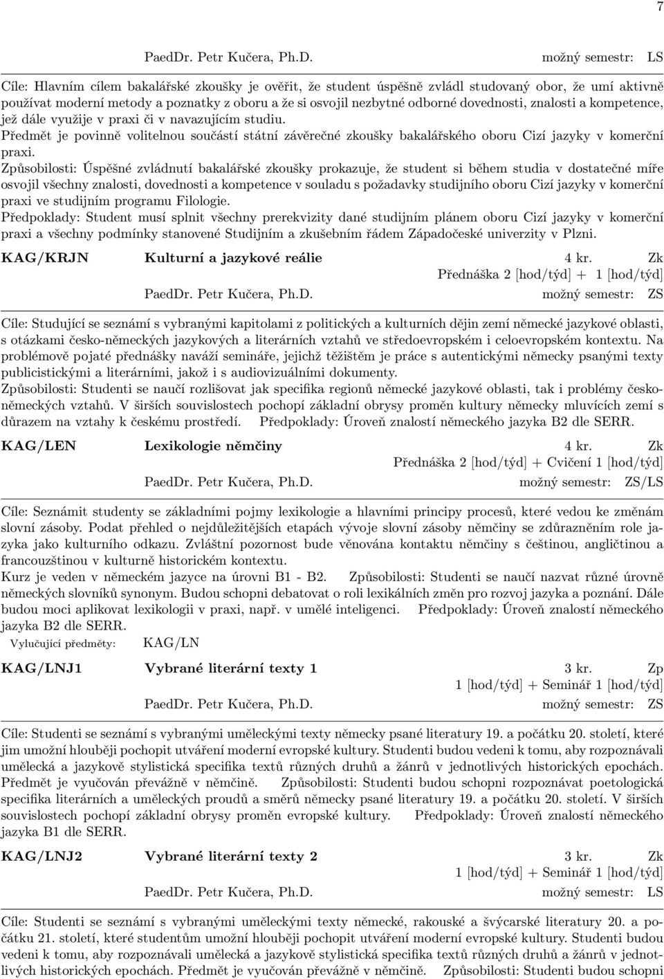 možný semestr: LS Cíle: Hlavním cílem bakalářské zkoušky je ověřit, že student úspěšně zvládl studovaný obor, že umí aktivně používat moderní metody a poznatky z oboru a že si osvojil nezbytné