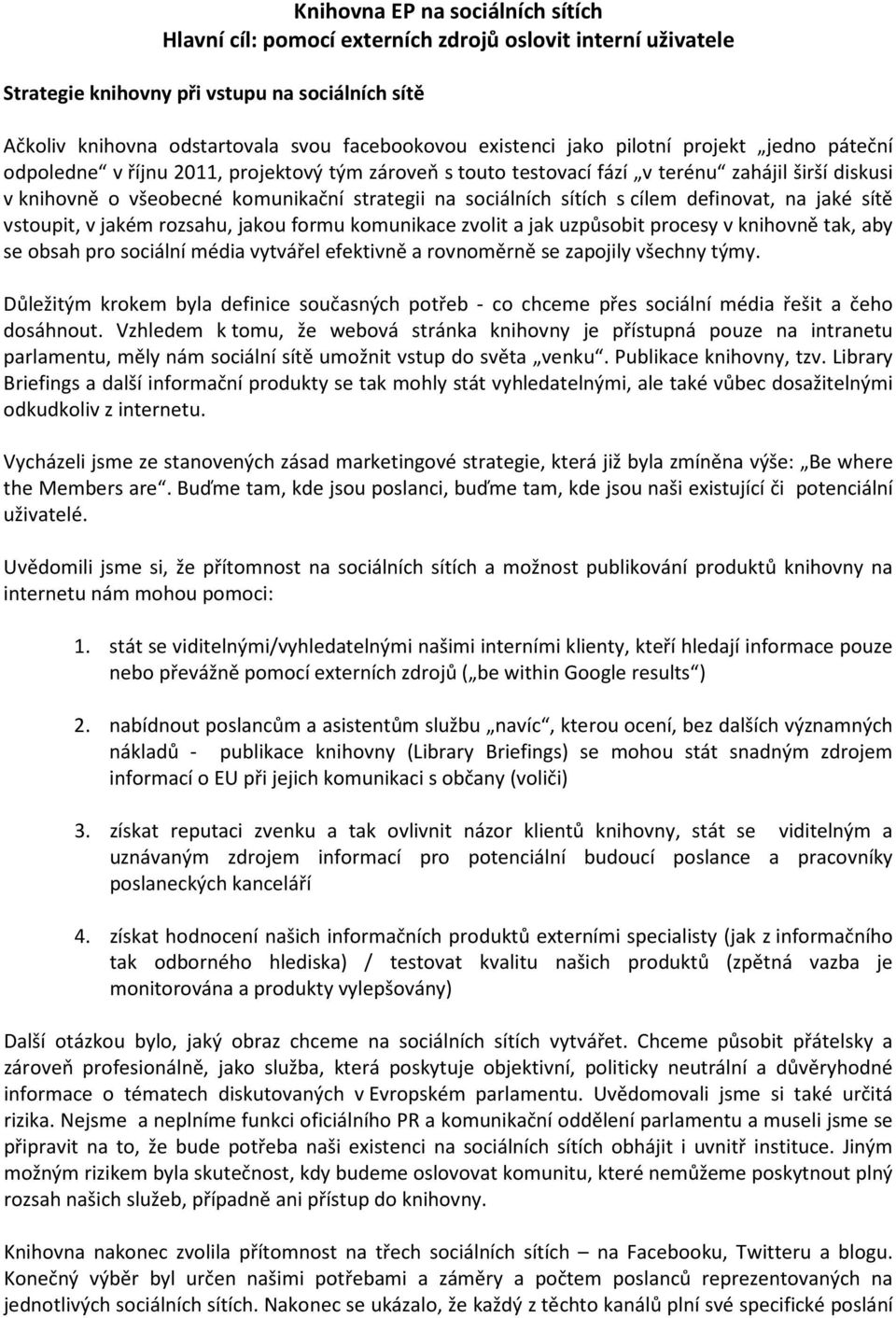 sociálních sítích s cílem definovat, na jaké sítě vstoupit, v jakém rozsahu, jakou formu komunikace zvolit a jak uzpůsobit procesy v knihovně tak, aby se obsah pro sociální média vytvářel efektivně a