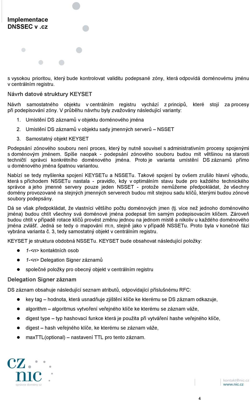 V průběhu návrhu byly zvažovány následující varianty: 1. Umístění DS záznamů v objektu doménového jména 2. Umístění DS záznamů v objektu sady jmenných serverů NSSET 3.