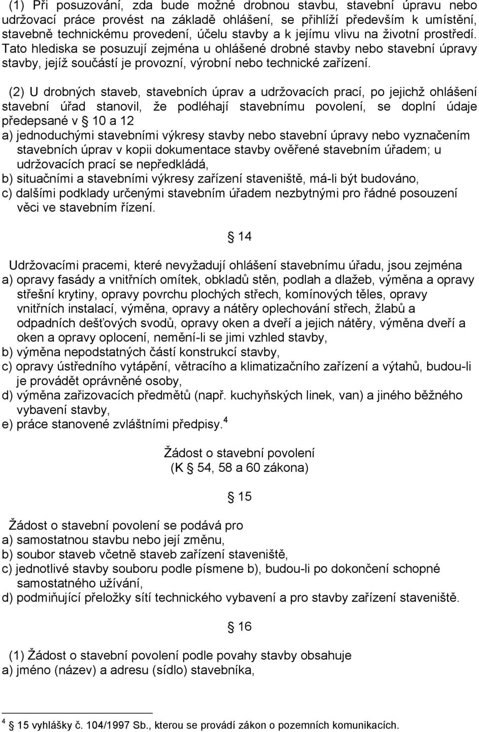 (2) U drobných staveb, stavebních úprav a udržovacích prací, po jejichž ohlášení stavební úřad stanovil, že podléhají stavebnímu povolení, se doplní údaje předepsané v 10 a 12 a) jednoduchými