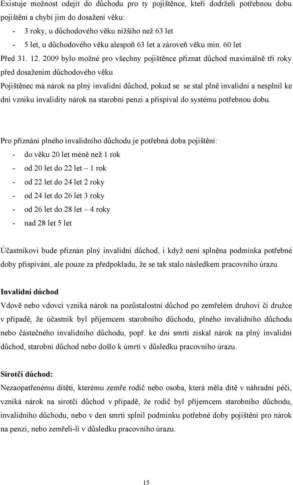 2009 bylo moţné pro všechny pojištěnce přiznat důchod maximálně tři roky před dosaţením důchodového věku Pojištěnec má nárok na plný invalidní důchod, pokud se se stal plně invalidní a nesplnil ke