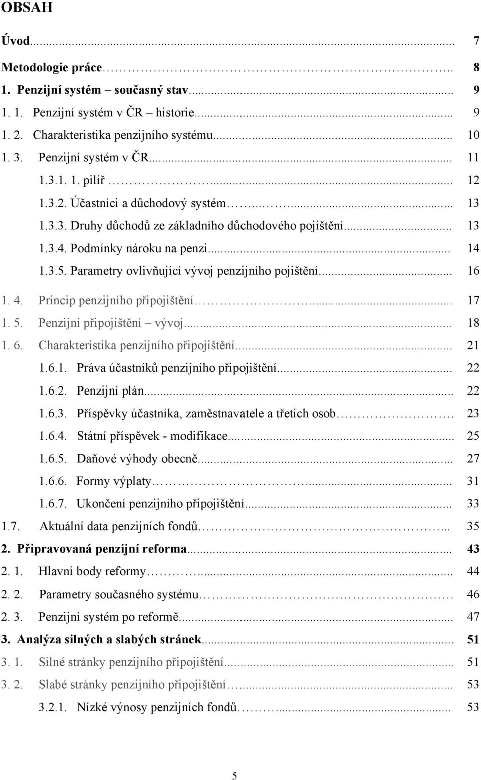 Parametry ovlivňující vývoj penzijního pojištění... 16 1. 4. Princip penzijního připojištění... 17 1. 5. Penzijní připojištění vývoj... 18 1. 6. Charakteristika penzijního připojištění... 21 1.6.1. Práva účastníků penzijního připojištění.