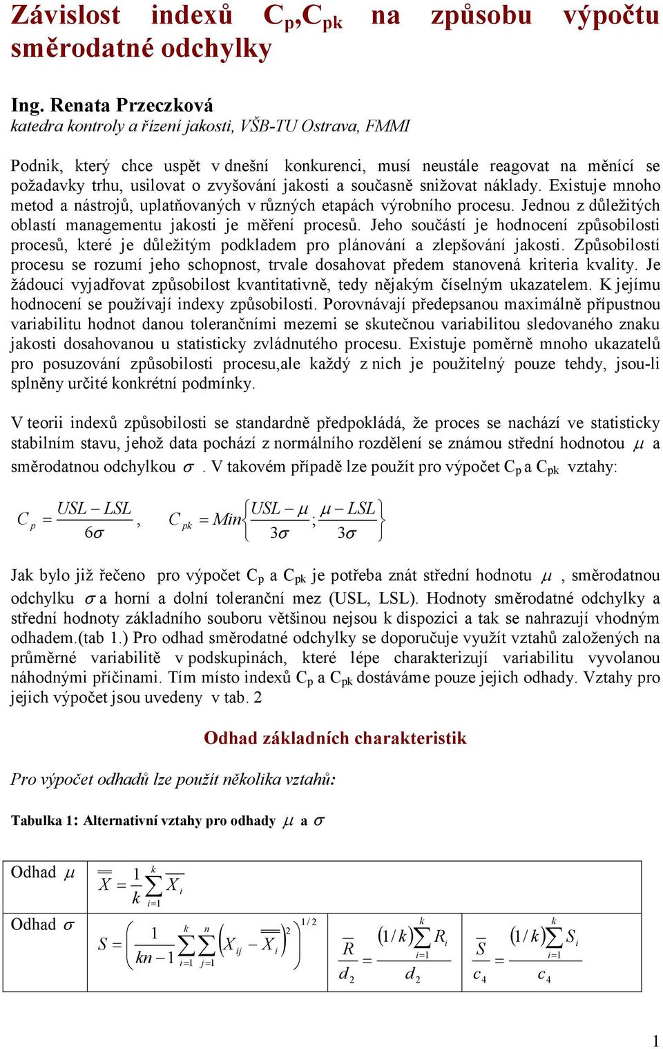 snižovat nálady. Existuje mnoho metod a nástrojů, ulatňovaných v různých etaách výrobního rocesu. Jednou z důležitých oblastí managementu jaosti je měření rocesů.