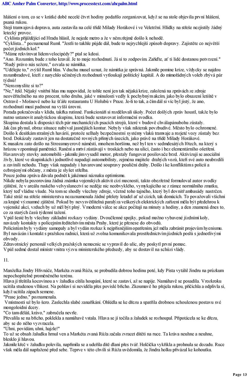 Cyklista přijíždějící od Hradu hlásil, že nejede metro a že v něm zřejmě došlo k nehodě. "Cyklista..." poznamenal Ruml. "Jestli to takhle půjde dál, bude to nejrychlejší způsob dopravy.