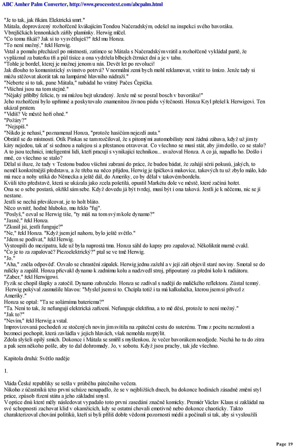 Vstal a pomalu přecházel po místnosti, zatímco se Mátala s Načeradským vrátil a rozhořčeně vykládal partě, že vypláznul za baterku tři a půl tisíce a ona vydržela blbejch čtrnáct dní a je v tahu.