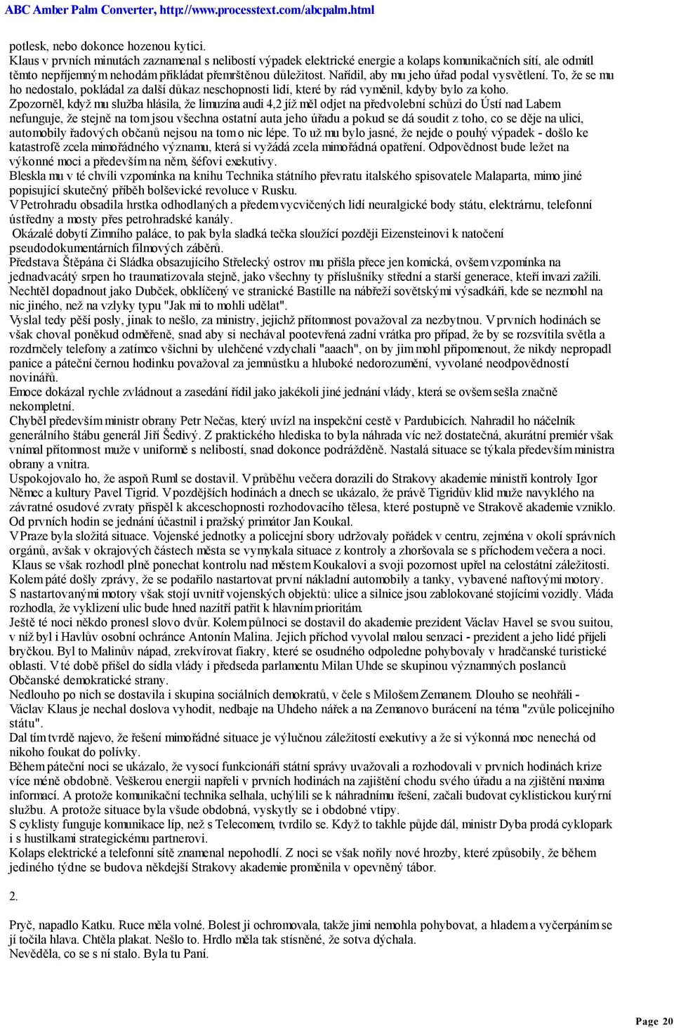 Nařídil, aby mu jeho úřad podal vysvětlení. To, že se mu ho nedostalo, pokládal za další důkaz neschopnosti lidí, které by rád vyměnil, kdyby bylo za koho.