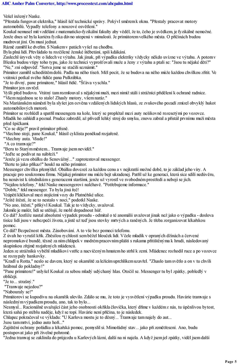 Je primátorem velkého města. O příčinách budou mudrovat jiní. On musí jednat. Rázně zamířil ke dveřím. S Naskem v patách vyšel na chodbu. Byla plná lidí.