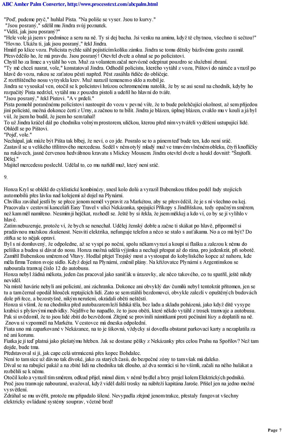 Jindra se tomu dětsky bázlivému gestu zasmál. Přesvědčilo ho, že má pravdu. Jsou posraný! Otevřel dveře a ohnal se po policistovi. Chytil ho za límec a vytáhl ho ven.