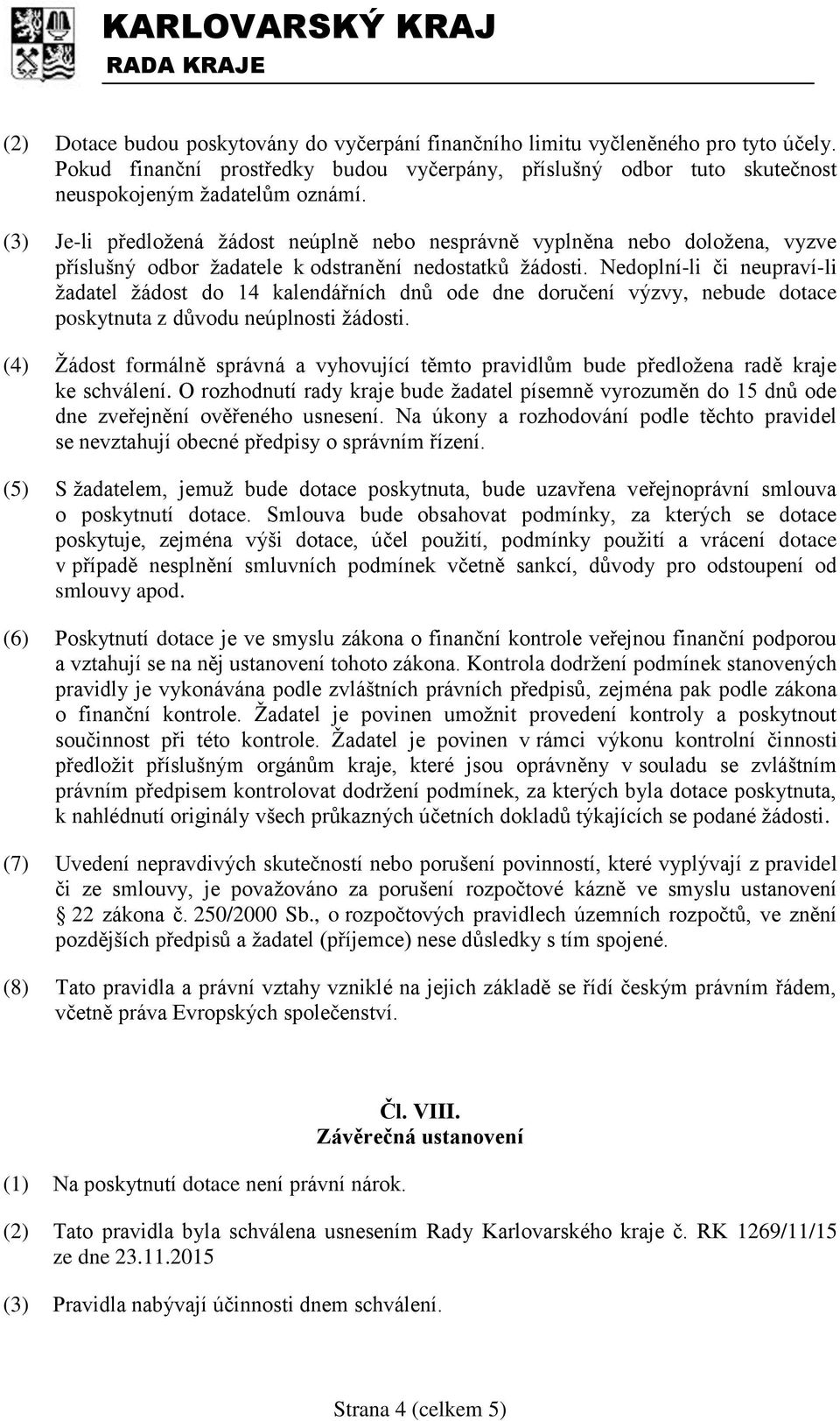 Nedoplní-li či neupraví-li žadatel žádost do 14 kalendářních dnů ode dne doručení výzvy, nebude dotace poskytnuta z důvodu neúplnosti žádosti.