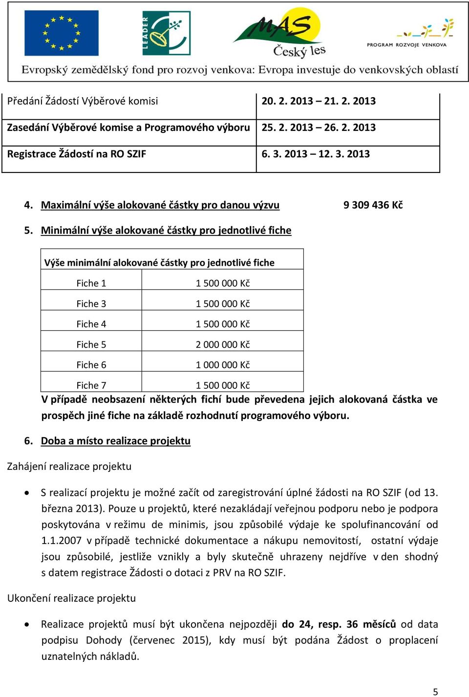 Minimální výše alokované částky pro jednotlivé fiche Výše minimální alokované částky pro jednotlivé fiche Fiche 1 Fiche 3 Fiche 4 Fiche 5 Fiche 6 2 000 000 Kč 1 000 000 Kč Fiche 7 V případě