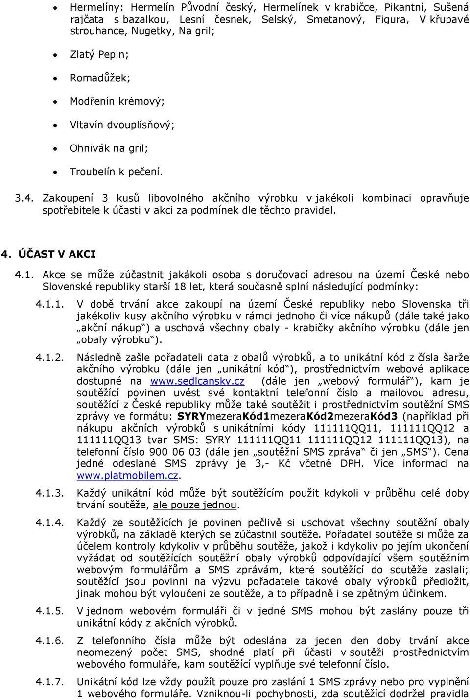 Zakoupení 3 kusů libovolného akčního výrobku v jakékoli kombinaci opravňuje spotřebitele k účasti v akci za podmínek dle těchto pravidel. 4. ÚČAST V AKCI 4.1.