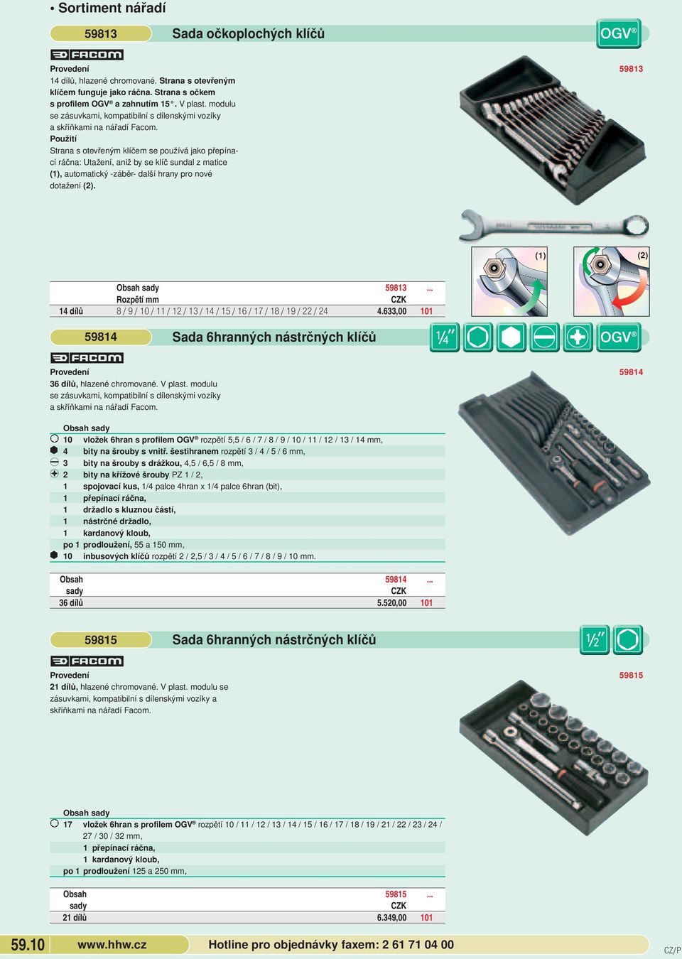 hrany pro nové dotažení (2) 59813 (1) (2) Obsah 59813 Rozpětí mm 14 dílů 8 / 9 / 10 / 11 / 12 / 13 / 14 / 15 / 16 / 17 / 18 / 19 / 22 / 24 4633,00 101 59814 Sada 6hranných nástrčných klíčů 36 dílů,