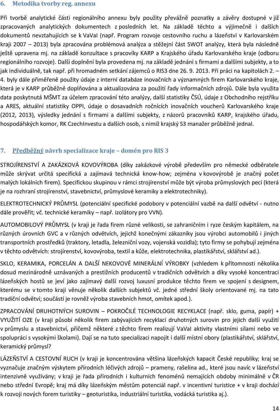 Program rozvoje cestovního ruchu a lázeňství v Karlovarském kraji 2007 2013) byla zpracována problémová analýza a stěžejní část SWOT analýzy, která byla následně ještě upravena mj.