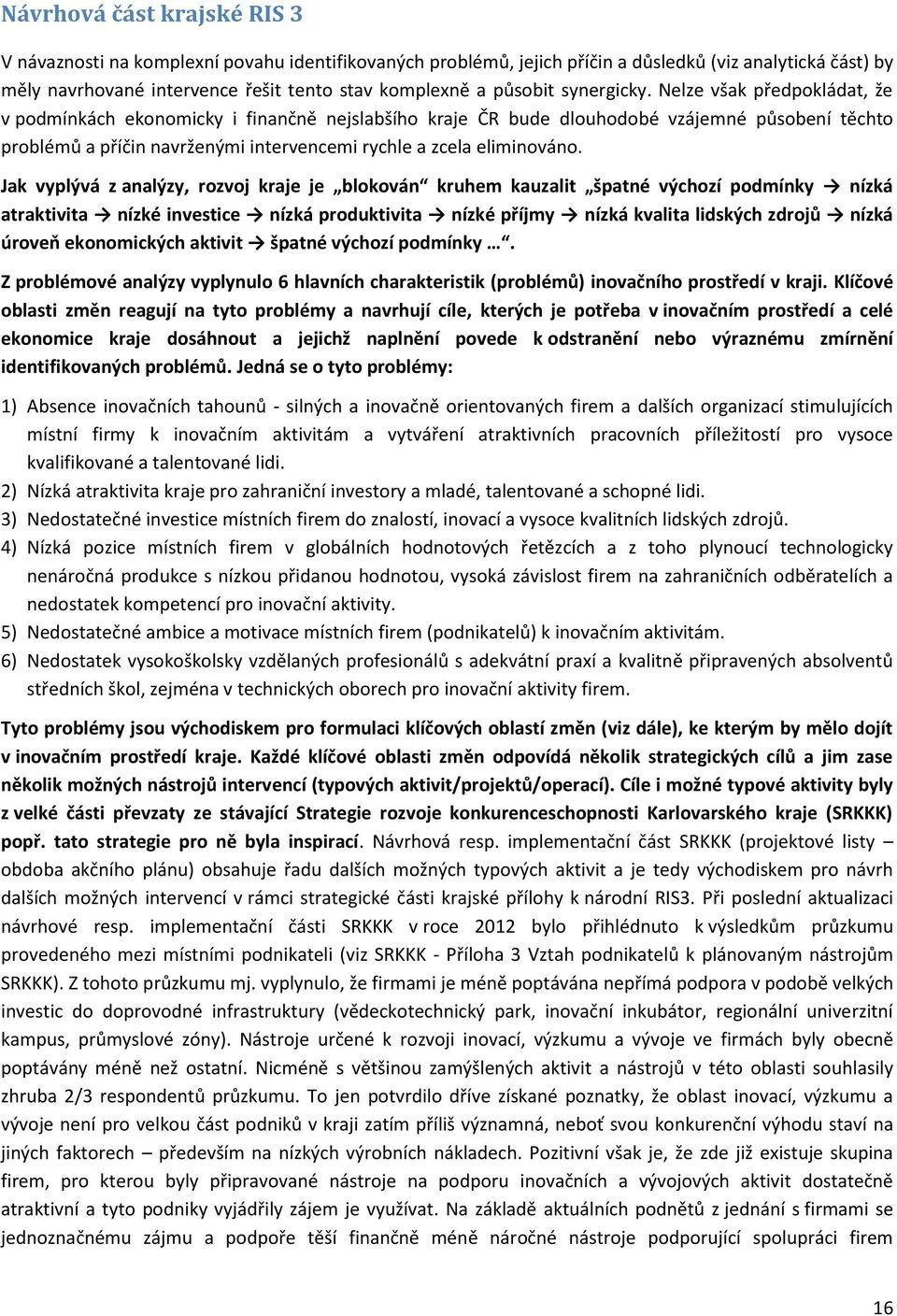 Nelze však předpokládat, že v podmínkách ekonomicky i finančně nejslabšího kraje ČR bude dlouhodobé vzájemné působení těchto problémů a příčin navrženými intervencemi rychle a zcela eliminováno.