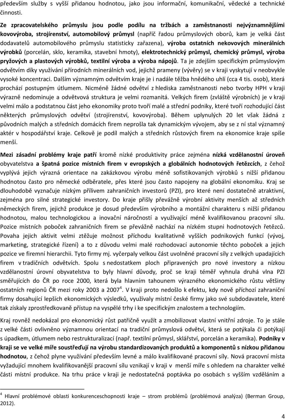 dodavatelů automobilového průmyslu statisticky zařazena), výroba ostatních nekovových minerálních výrobků (porcelán, sklo, keramika, stavební hmoty), elektrotechnický průmysl, chemický průmysl,