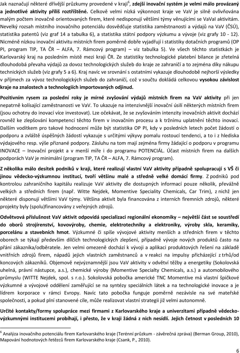 Nevelký rozsah místního inovačního potenciálu dosvědčuje statistika zaměstnanosti a výdajů na VaV (ČSÚ), statistika patentů (viz graf 14 a tabulka 6), a statistika státní podpory výzkumu a vývoje