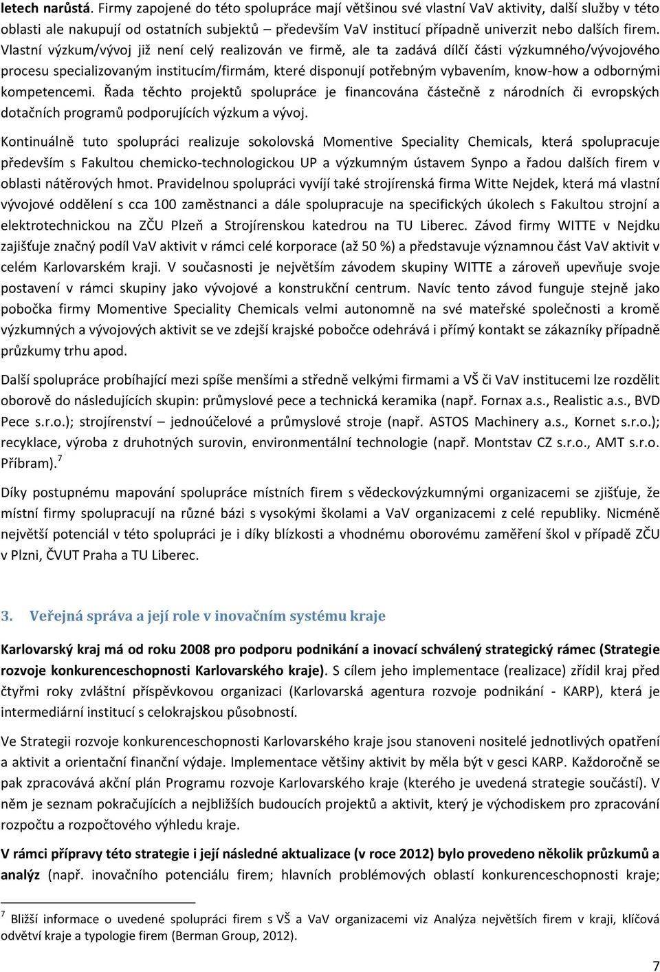 Vlastní výzkum/vývoj již není celý realizován ve firmě, ale ta zadává dílčí části výzkumného/vývojového procesu specializovaným institucím/firmám, které disponují potřebným vybavením, know-how a