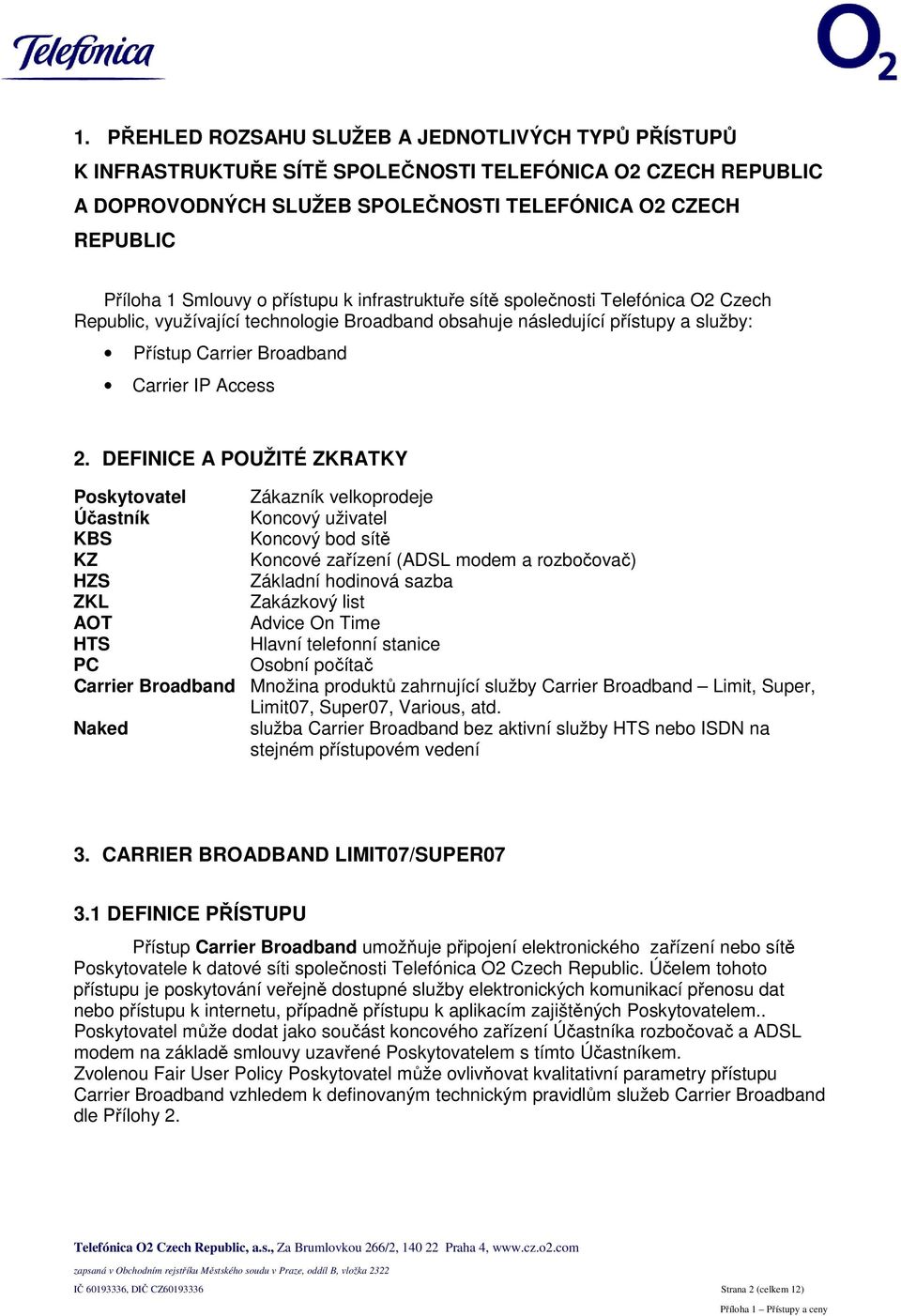 DEFINICE A POUŽITÉ ZKRATKY Poskytovatel Zákazník velkoprodeje Účastník Koncový uživatel KBS Koncový bod sítě KZ Koncové zařízení (ADSL modem a rozbočovač) HZS Základní hodinová sazba ZKL Zakázkový