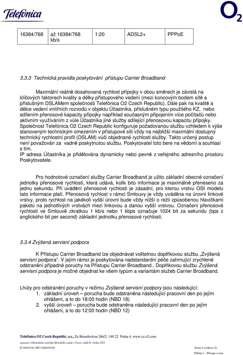 Dále pak na kvalitě a délce vedení vnitřních rozvodů v objektu Účastníka, příslušném typu použitého KZ, nebo sdílením přenosové kapacity přípojky například současným připojením více počítačů nebo