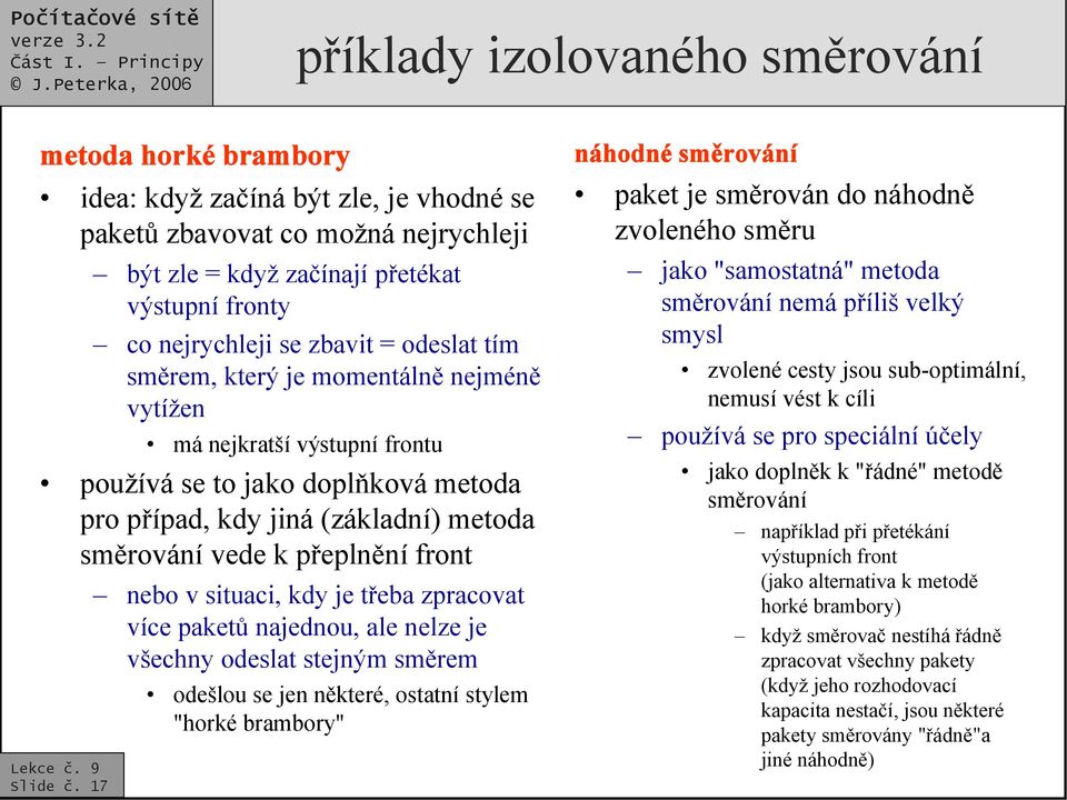 pro případ, kdy jiná (základní) metoda směrování vede k přeplnění front nebo v situaci, kdy je třeba zpracovat více paketů najednou, ale nelze je všechny odeslat stejným směrem odešlou se jen