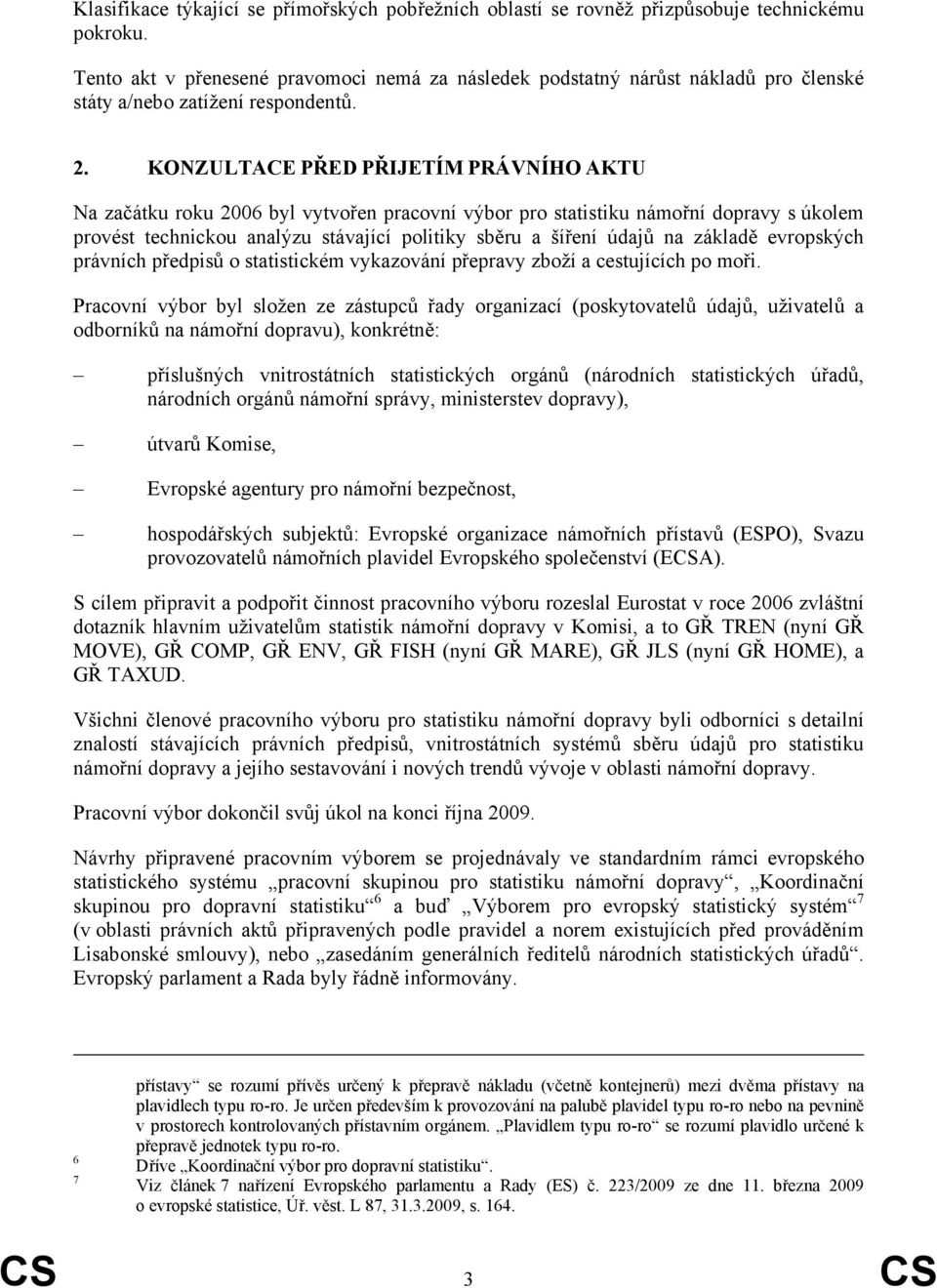 KONZULTACE PŘED PŘIJETÍM PRÁVNÍHO AKTU Na začátku roku 2006 byl vytvořen pracovní výbor pro statistiku námořní dopravy s úkolem provést technickou analýzu stávající politiky sběru a šíření údajů na