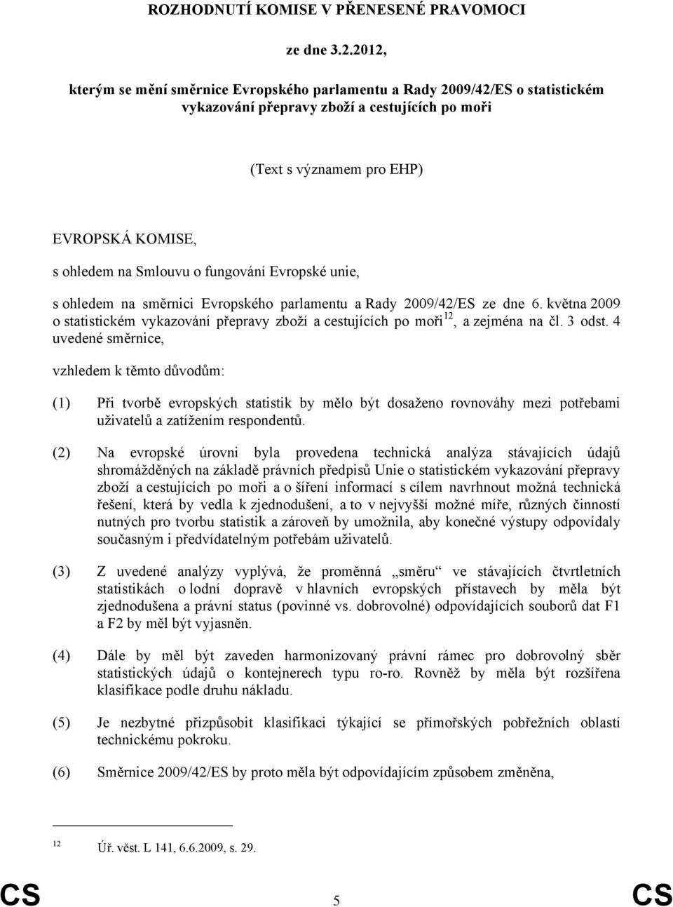 fungování Evropské unie, s ohledem na směrnici Evropského parlamentu a Rady 2009/42/ES ze dne 6. května 2009 o statistickém vykazování přepravy zboží a cestujících po moři 12, a zejména na čl. 3 odst.