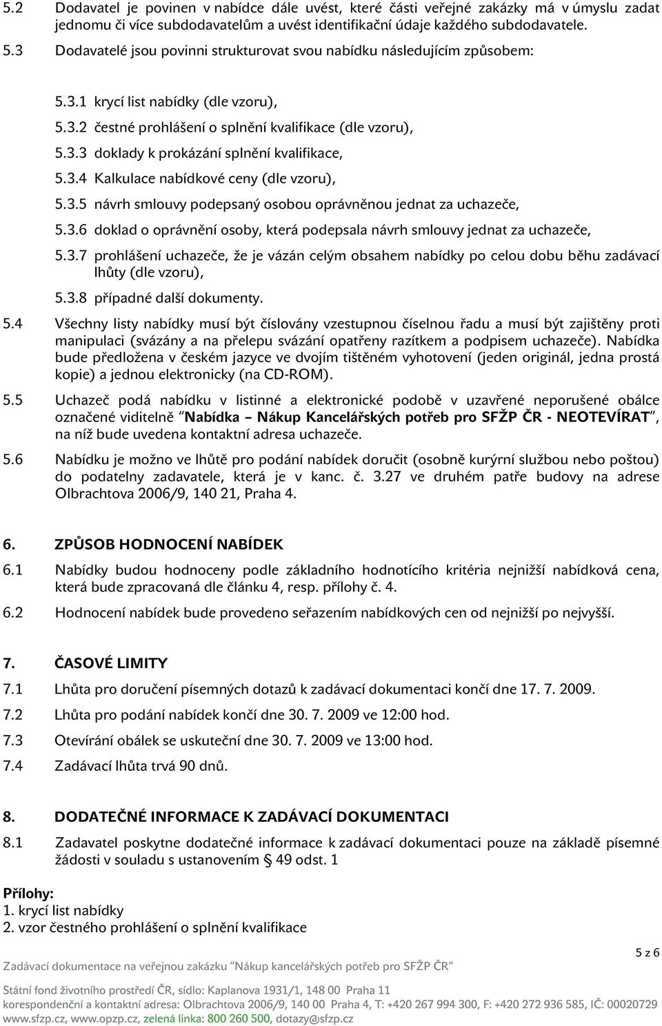 3.4 Kalkulace nabídkové ceny (dle vzoru), 5.3.5 návrh smlouvy podepsaný osobou oprávněnou jednat za uchazeče, 5.3.6 doklad o oprávnění osoby, která podepsala návrh smlouvy jednat za uchazeče, 5.3.7 prohlášení uchazeče, že je vázán celým obsahem nabídky po celou dobu běhu zadávací lhůty (dle vzoru), 5.