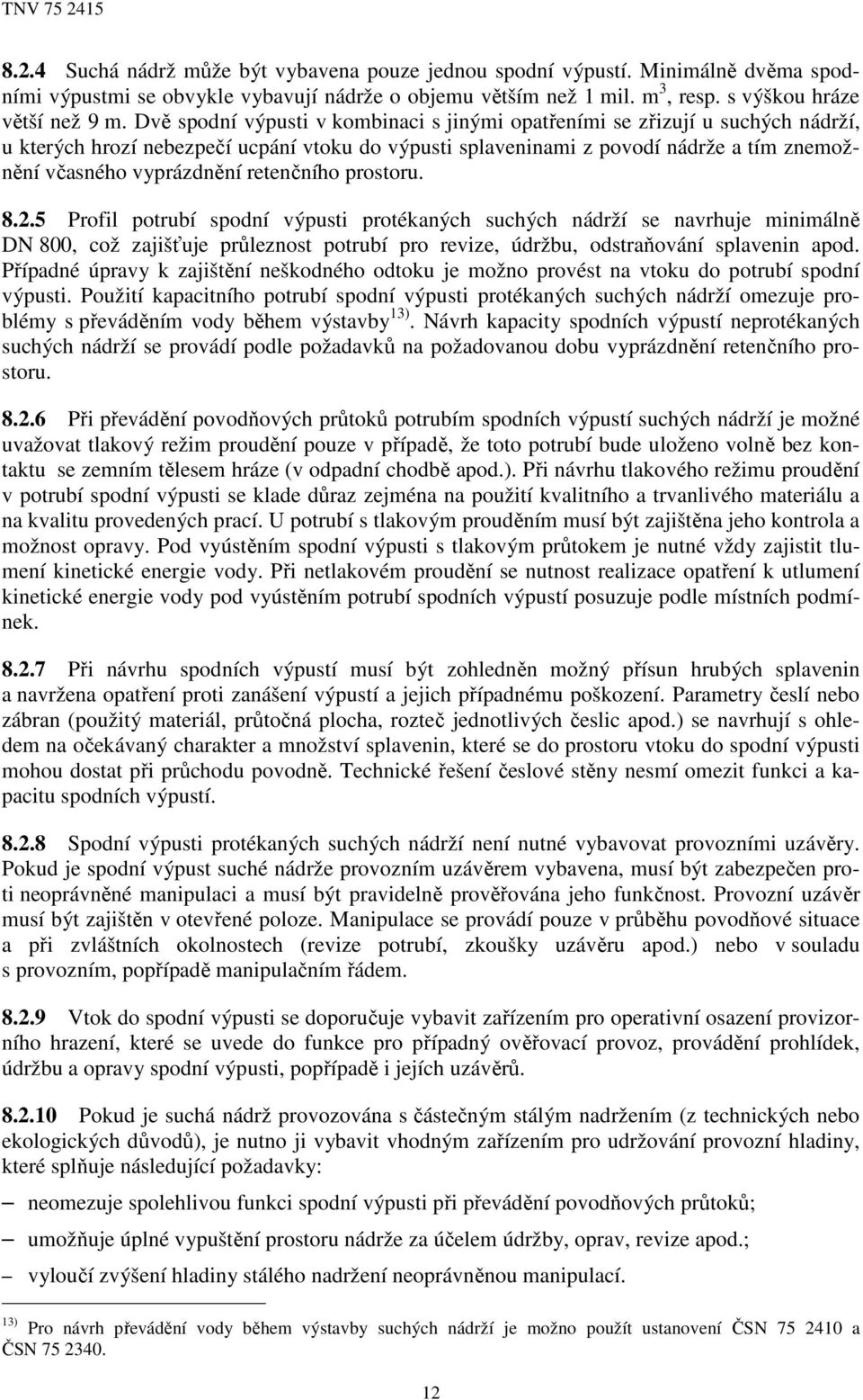 retenčního prostoru. 8.2.5 Profil potrubí spodní výpusti protékaných suchých nádrží se navrhuje minimálně DN 800, což zajišťuje průleznost potrubí pro revize, údržbu, odstraňování splavenin apod.