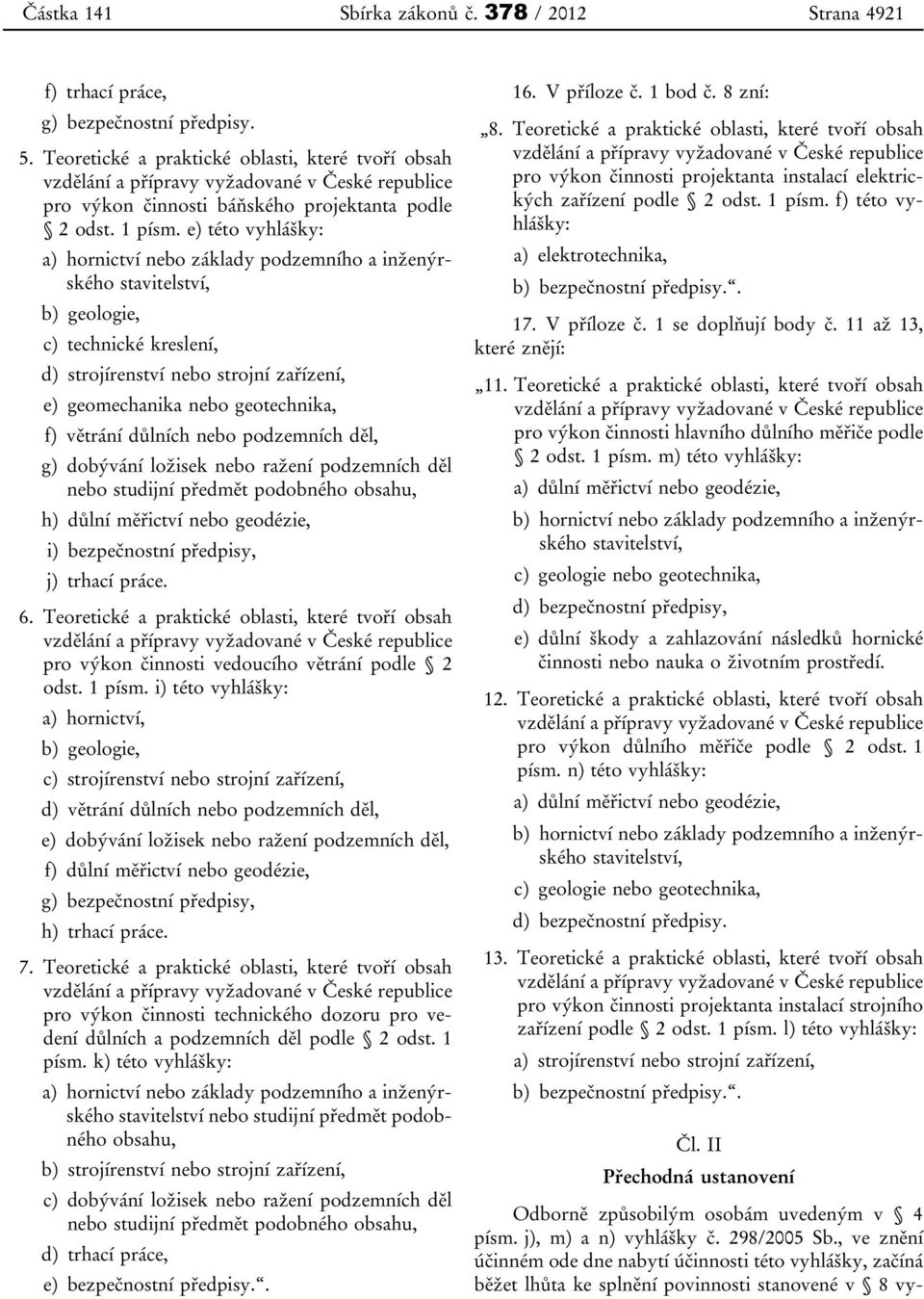 e) této vyhlášky: a) hornictví nebo základy podzemního a inženýrského stavitelství, b) geologie, c) technické kreslení, d) strojírenství nebo strojní zařízení, e) geomechanika nebo geotechnika, f)