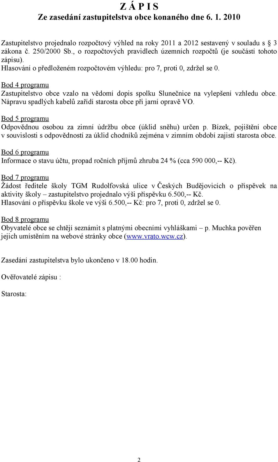 Nápravu spadlých kabelů zařídí starosta obce při jarní opravě VO. Bod 5 programu Odpovědnou osobou za zimní údržbu obce (úklid sněhu) určen p.