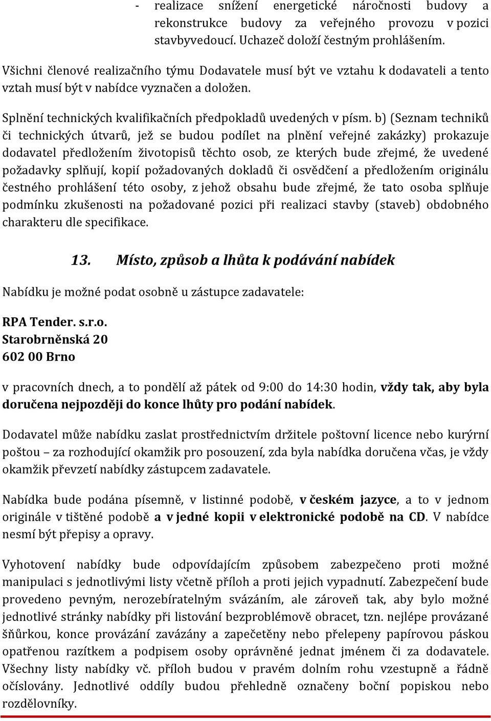 b) (Seznam techniků či technických útvarů, jež se budou podílet na plnění veřejné zakázky) prokazuje dodavatel předložením životopisů těchto osob, ze kterých bude zřejmé, že uvedené požadavky