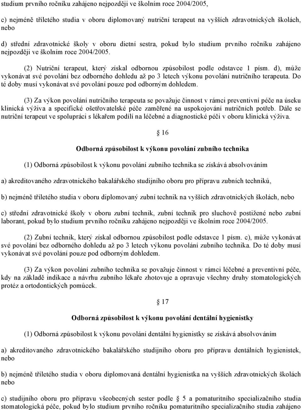 (2) Nutriční terapeut, který získal odbornou způsobilost podle odstavce 1 písm. d), může vykonávat své povolání bez odborného dohledu až po 3 letech výkonu povolání nutričního terapeuta.