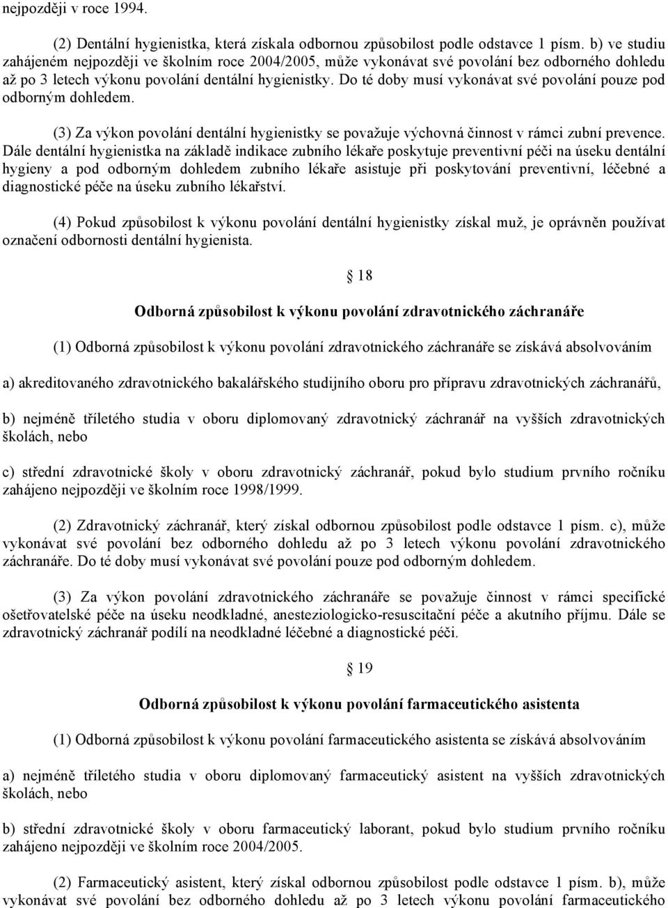 Do té doby musí vykonávat své povolání pouze pod odborným dohledem. (3) Za výkon povolání dentální hygienistky se považuje výchovná činnost v rámci zubní prevence.