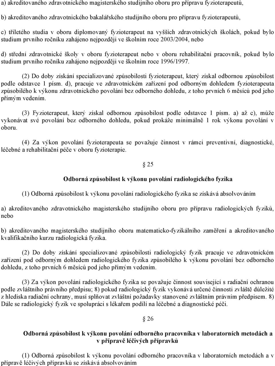 oboru fyzioterapeut nebo v oboru rehabilitační pracovník, pokud bylo studium prvního ročníku zahájeno nejpozději ve školním roce 1996/1997.