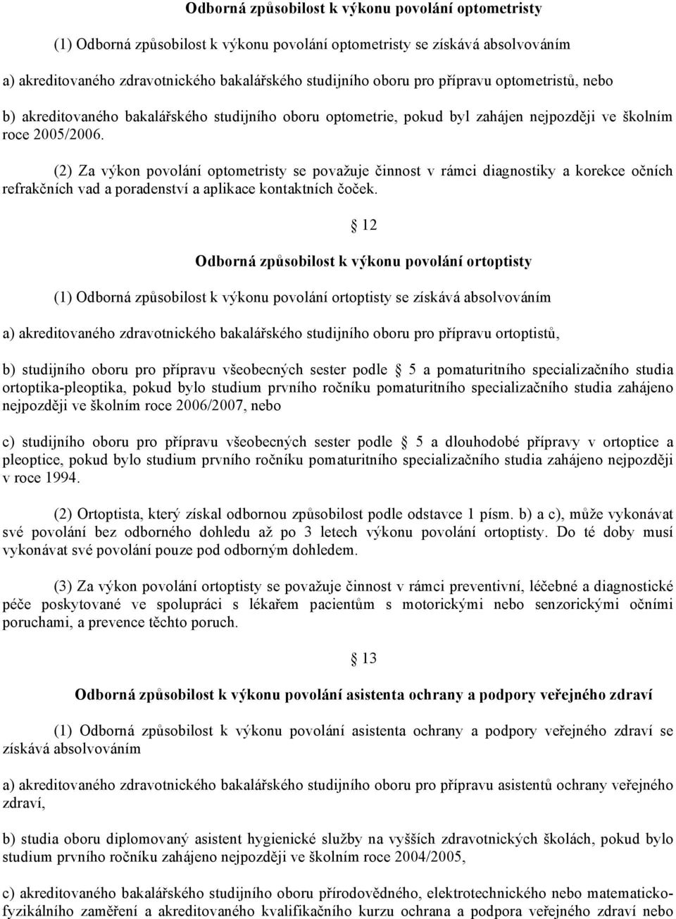 (2) Za výkon povolání optometristy se považuje činnost v rámci diagnostiky a korekce očních refrakčních vad a poradenství a aplikace kontaktních čoček.