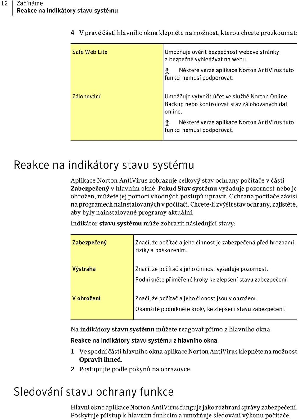 Zálohování Umožňuje vytvořit účet ve službě Norton Online Backup nebo kontrolovat stav zálohovaných dat online. w Některé verze aplikace Norton AntiVirus tuto funkci nemusí podporovat.