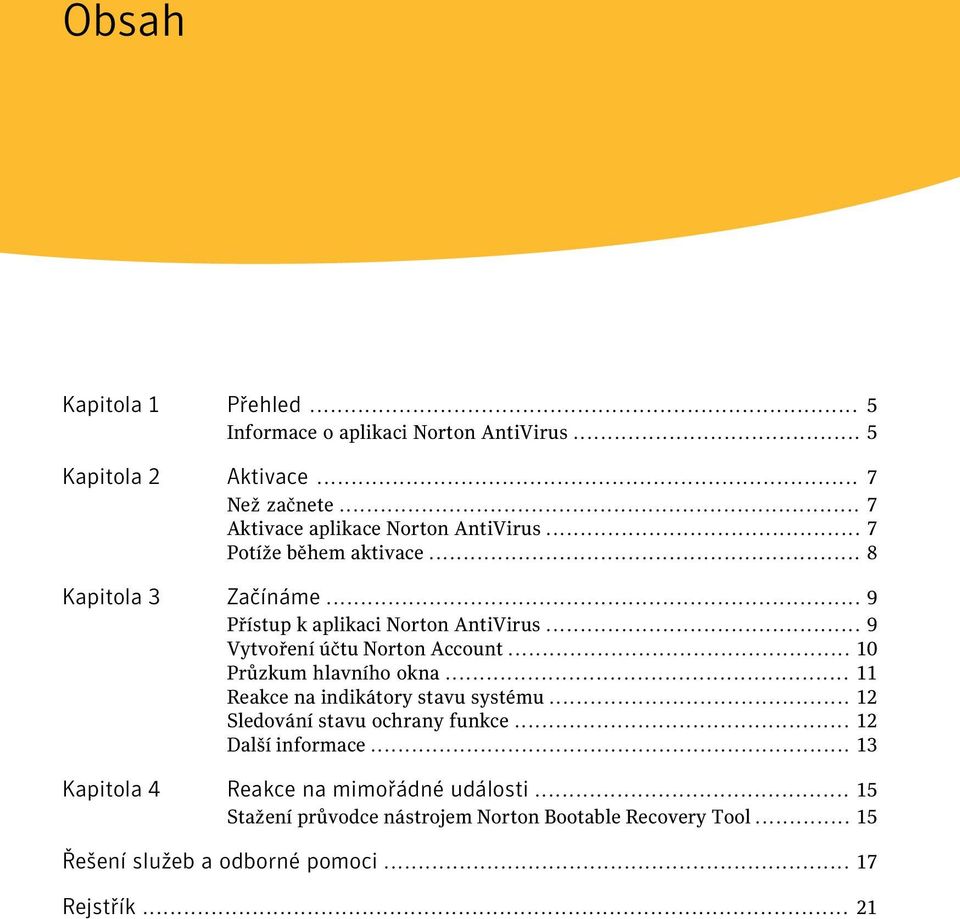 .. 9 Vytvoření účtu Norton Account... 10 Průzkum hlavního okna... 11 Reakce na indikátory stavu systému... 12 Sledování stavu ochrany funkce.