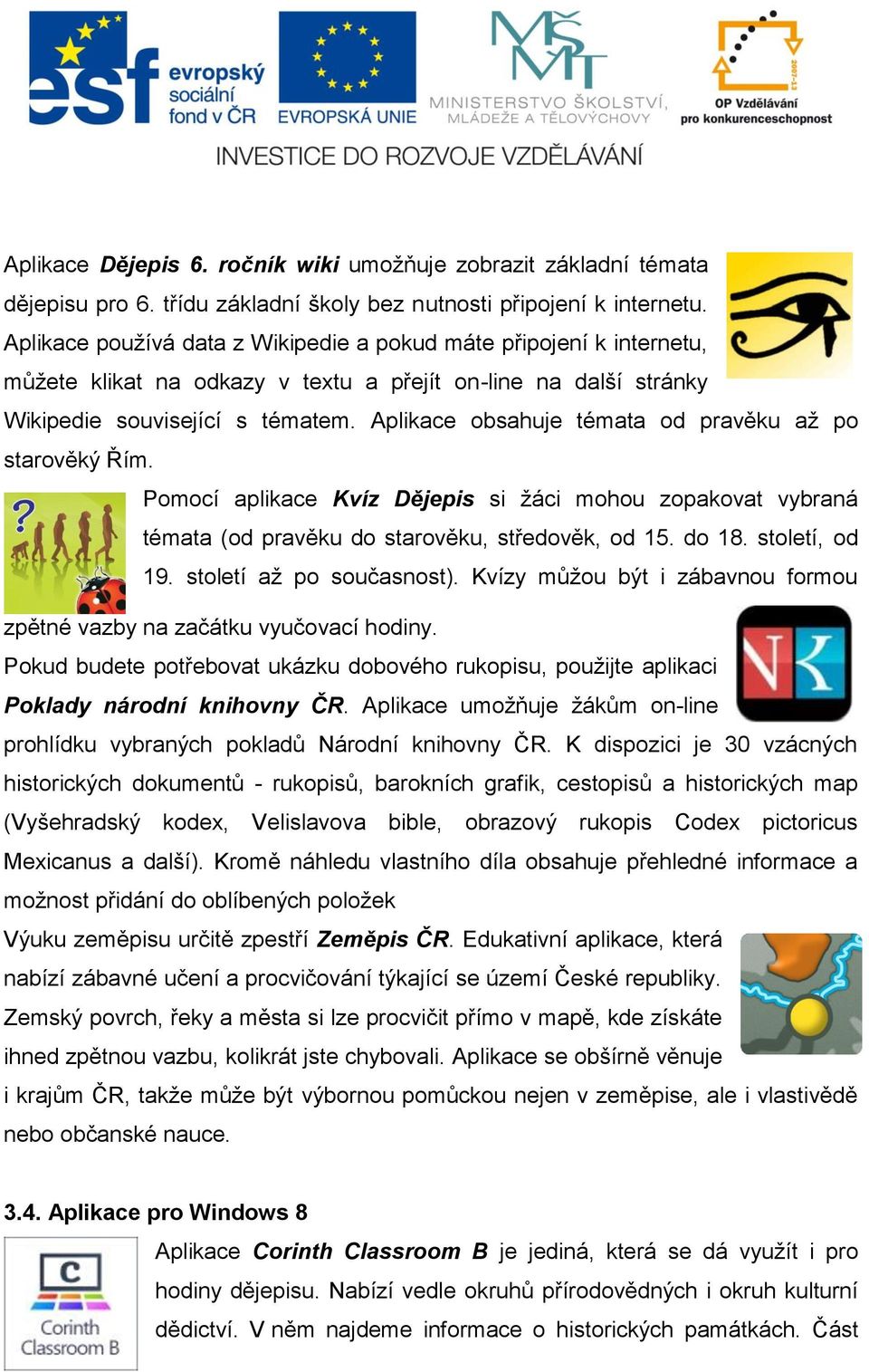 Aplikace obsahuje témata od pravěku až po starověký Řím. Pomocí aplikace Kvíz Dějepis si žáci mohou zopakovat vybraná témata (od pravěku do starověku, středověk, od 15. do 18. století, od 19.