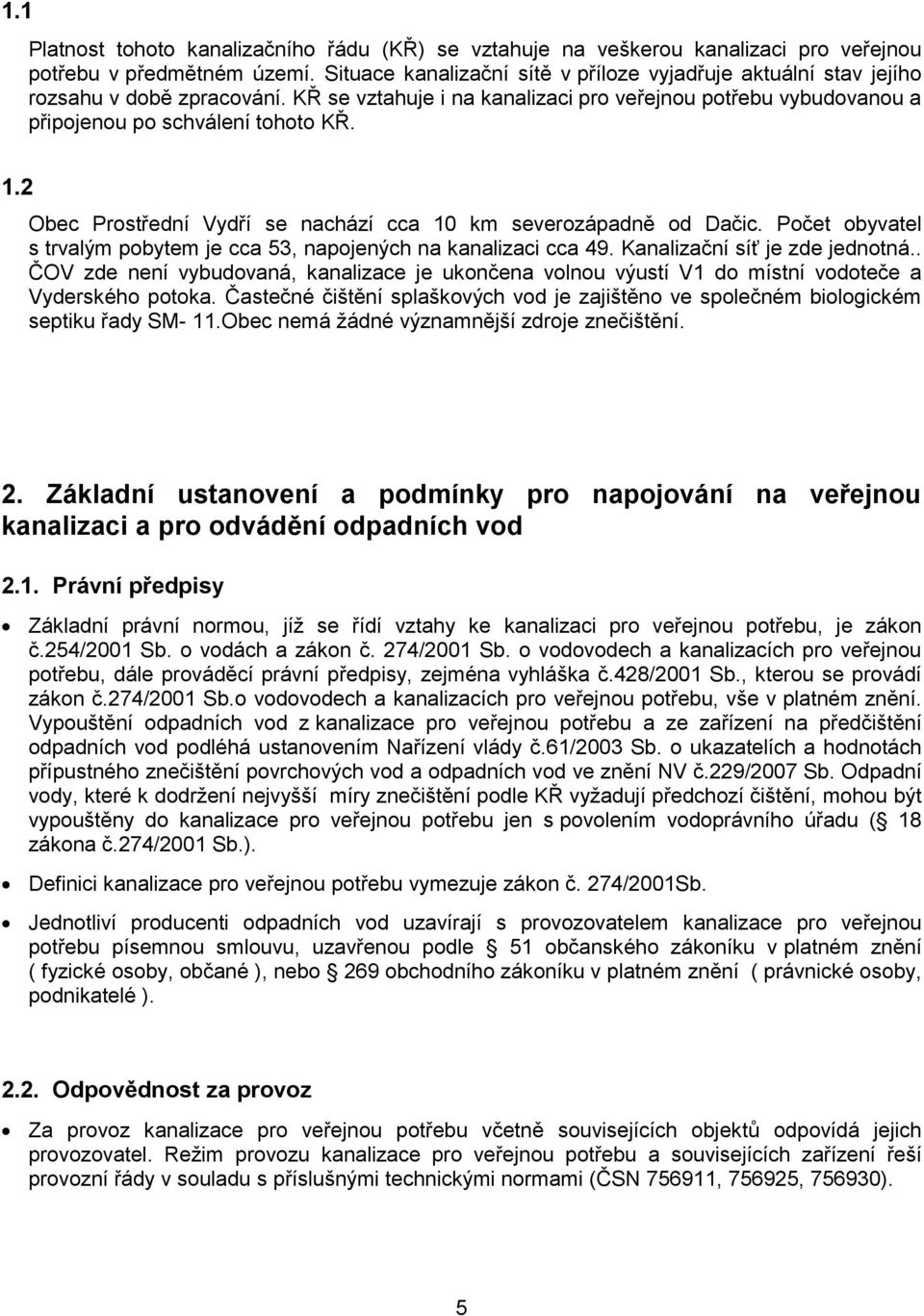 2 Obec Prostřední Vydří se nachází cca 10 km severozápadně od Dačic. Počet obyvatel s trvalým pobytem je cca 53, napojených na kanalizaci cca 49. Kanalizační síť je zde jednotná.