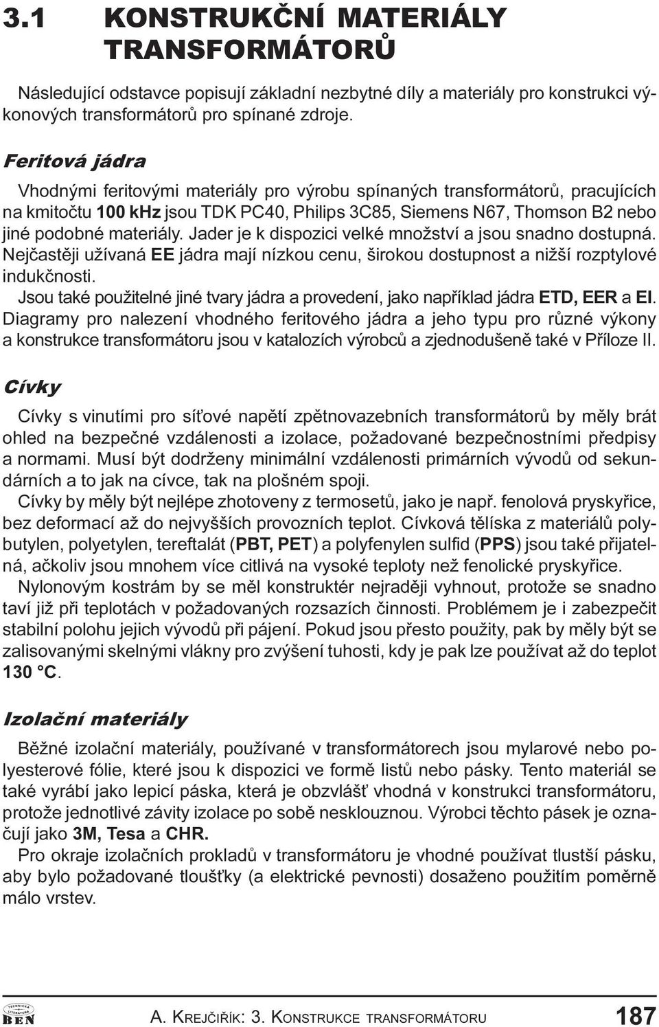 množství a jsou snadno dostupná Nejèastìji užívaná EE jádra mají nízkou cenu, širokou dostupnost a nižší rozptylové indukènosti Jsou také použitelné jiné tvary jádra a provedení, jako napøíklad jádra