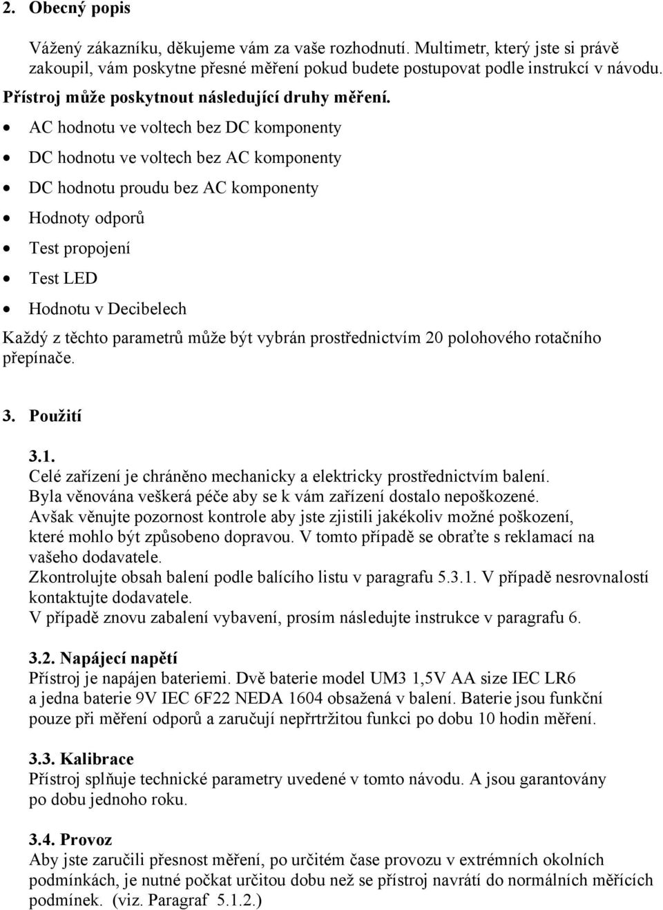 AC hodnotu ve voltech bez DC komponenty DC hodnotu ve voltech bez AC komponenty DC hodnotu proudu bez AC komponenty Hodnoty odporů Test propojení Test LED Hodnotu v Decibelech Každý z těchto