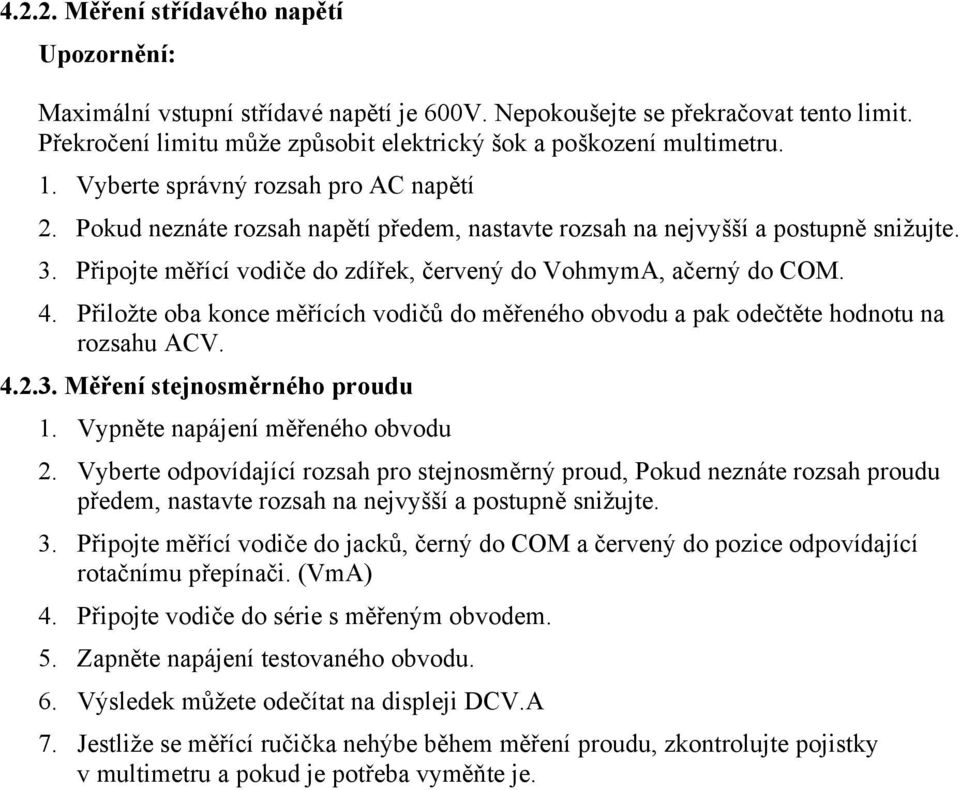 Přiložte oba konce měřících vodičů do měřeného obvodu a pak odečtěte hodnotu na rozsahu ACV. 4.2.3. Měření stejnosměrného proudu 1. Vypněte napájení měřeného obvodu 2.