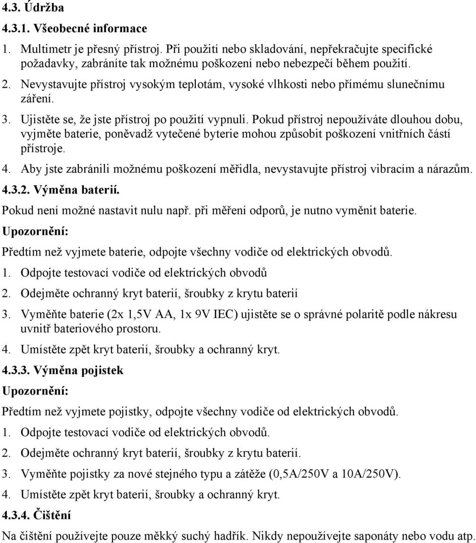 Pokud přístroj nepoužíváte dlouhou dobu, vyjměte baterie, poněvadž vytečené byterie mohou způsobit poškození vnitřních částí přístroje. 4.