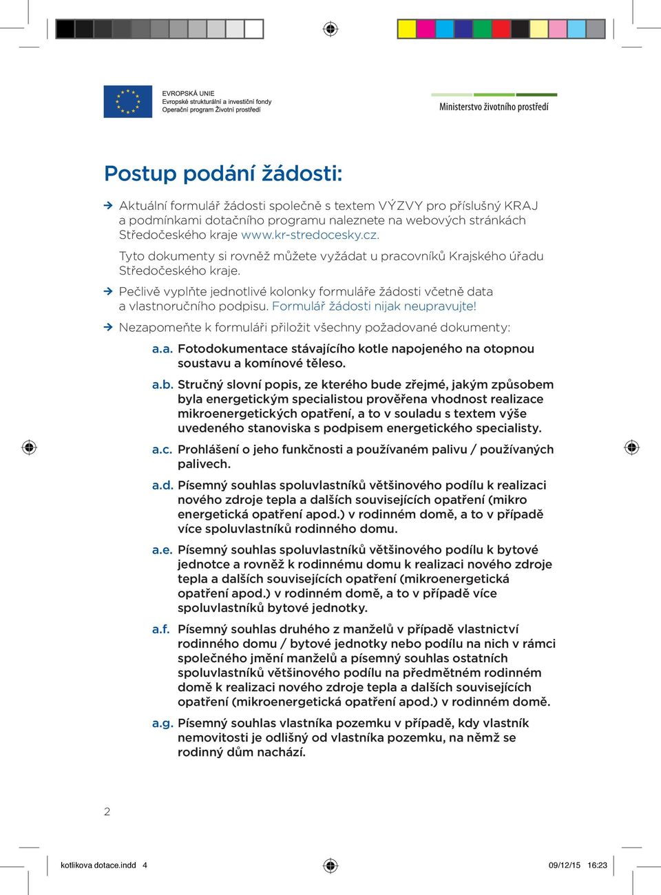 Formulář žádosti nijak neupravujte! Nezapomeňte k formuláři přiložit všechny požadované dokumenty: a.a. Fotodokumentace stávajícího kotle napojeného na otopnou soustavu a komínové těleso. a.b.