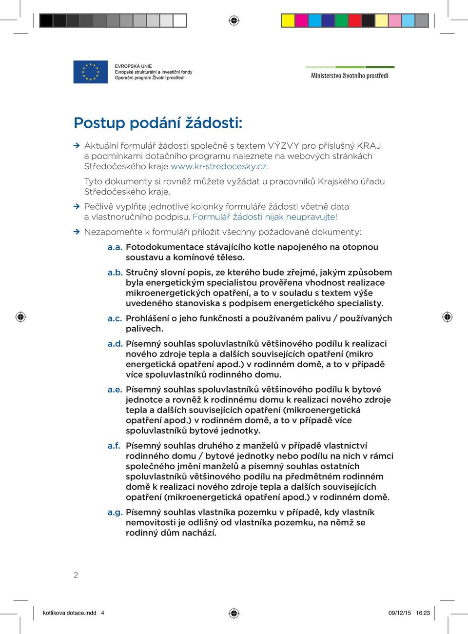 Formulář žádosti nijak neupravujte! Nezapomeňte k formuláři přiložit všechny požadované dokumenty: a.a. Fotodokumentace stávajícího kotle napojeného na otopnou soustavu a komínové těleso. a.b.