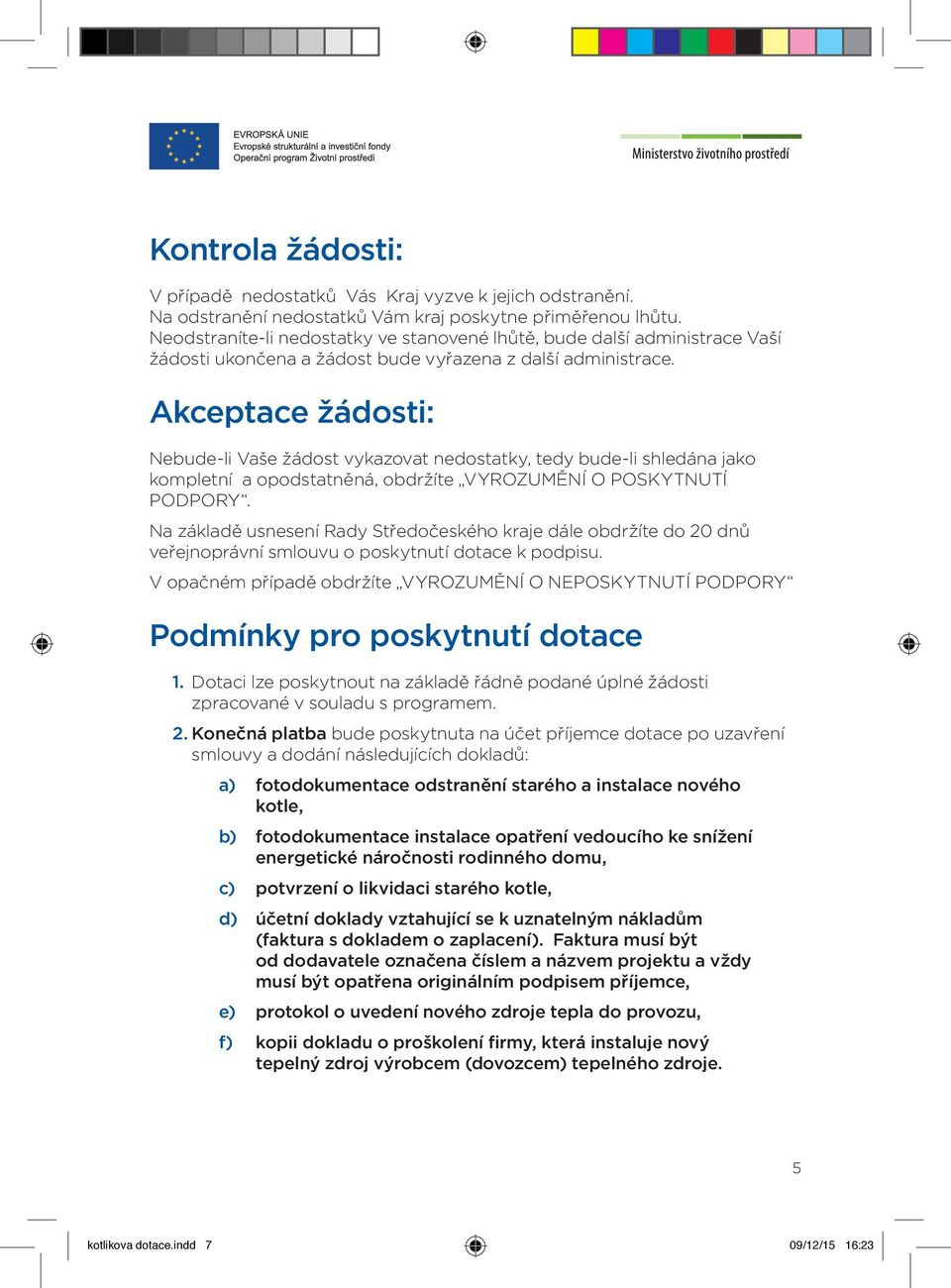 Akceptace žádosti: Nebude-li Vaše žádost vykazovat nedostatky, tedy bude-li shledána jako kompletní a opodstatněná, obdržíte VYROZUMĚNÍ O POSKYTNUTÍ PODPORY.