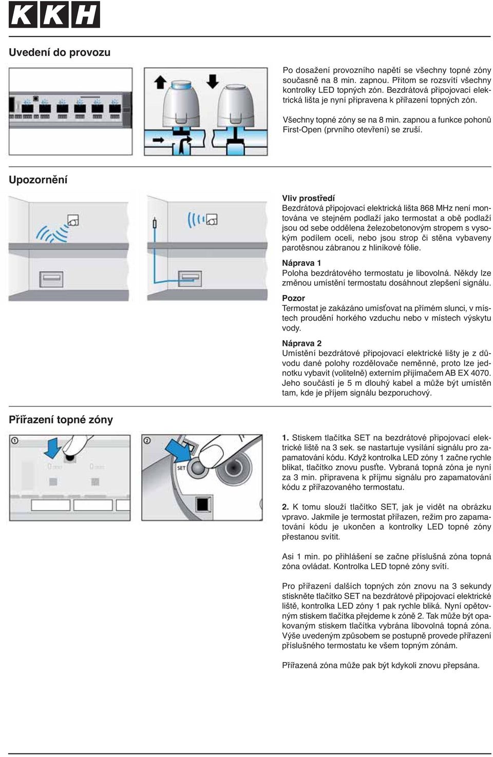 Upozornění Vliv prostředí Bezdrátová připojovací elektrická lišta 868 MHz není montována ve stejném podlaží jako termostat a obě podlaží jsou od sebe oddělena železobetonovým stropem s vysokým